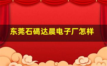 东莞石碣达晨电子厂怎样