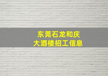 东莞石龙和庆大酒楼招工信息