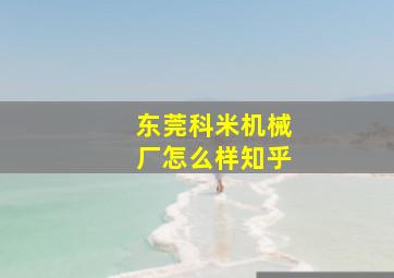 东莞科米机械厂怎么样知乎