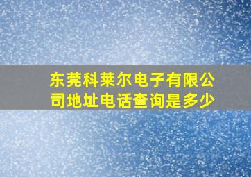 东莞科莱尔电子有限公司地址电话查询是多少