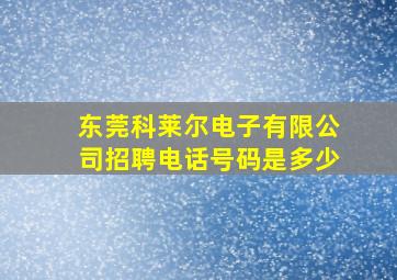 东莞科莱尔电子有限公司招聘电话号码是多少