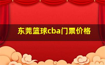 东莞篮球cba门票价格