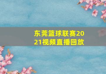 东莞篮球联赛2021视频直播回放