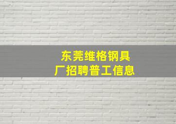 东莞维格钢具厂招聘普工信息