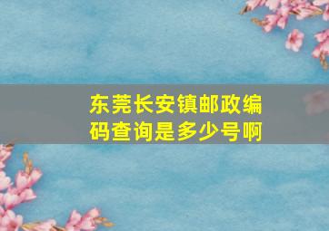 东莞长安镇邮政编码查询是多少号啊