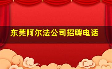 东莞阿尔法公司招聘电话