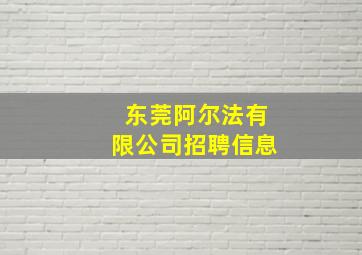 东莞阿尔法有限公司招聘信息