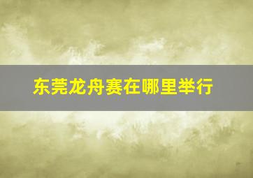 东莞龙舟赛在哪里举行