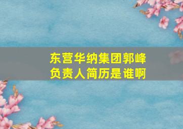 东营华纳集团郭峰负责人简历是谁啊