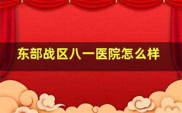 东部战区八一医院怎么样