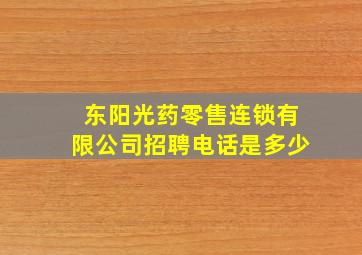 东阳光药零售连锁有限公司招聘电话是多少