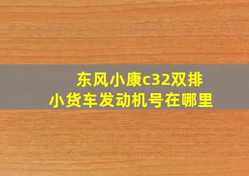 东风小康c32双排小货车发动机号在哪里