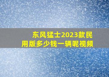 东风猛士2023款民用版多少钱一辆呢视频