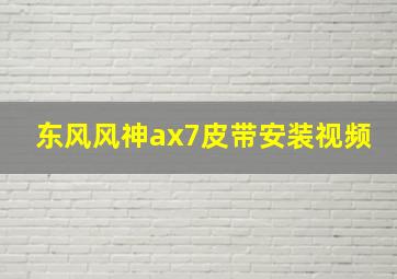 东风风神ax7皮带安装视频