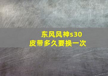 东风风神s30皮带多久要换一次