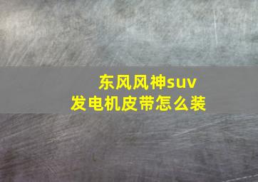 东风风神suv发电机皮带怎么装