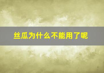 丝瓜为什么不能用了呢