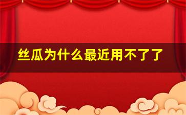 丝瓜为什么最近用不了了