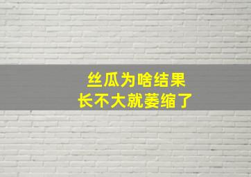 丝瓜为啥结果长不大就萎缩了