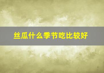 丝瓜什么季节吃比较好