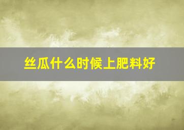 丝瓜什么时候上肥料好