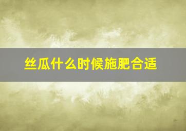 丝瓜什么时候施肥合适