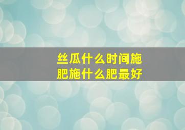 丝瓜什么时间施肥施什么肥最好