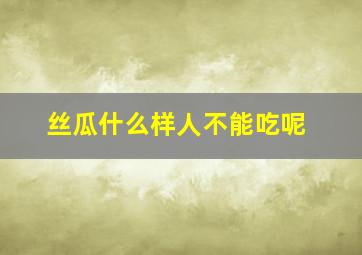 丝瓜什么样人不能吃呢