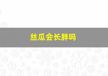 丝瓜会长胖吗