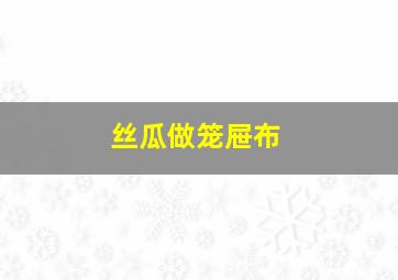 丝瓜做笼屉布