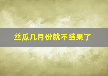 丝瓜几月份就不结果了