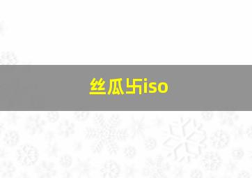 丝瓜卐iso