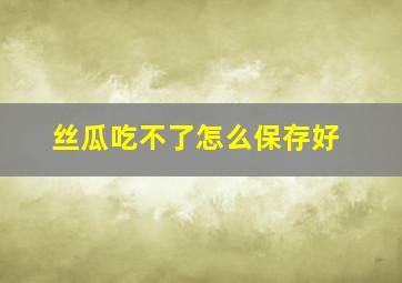 丝瓜吃不了怎么保存好