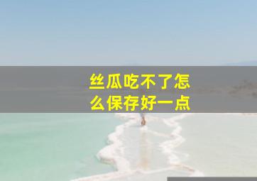 丝瓜吃不了怎么保存好一点