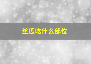 丝瓜吃什么部位