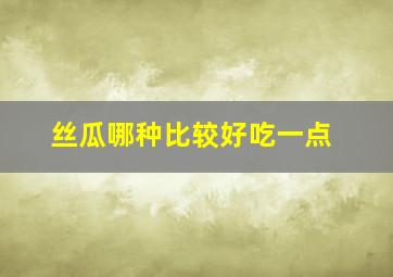 丝瓜哪种比较好吃一点