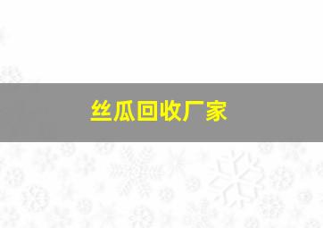 丝瓜回收厂家