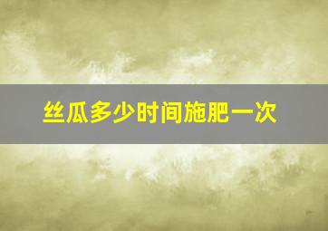 丝瓜多少时间施肥一次