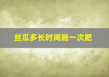 丝瓜多长时间施一次肥