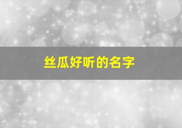 丝瓜好听的名字