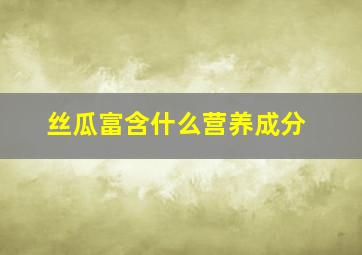 丝瓜富含什么营养成分