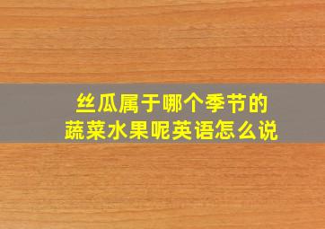 丝瓜属于哪个季节的蔬菜水果呢英语怎么说