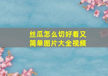 丝瓜怎么切好看又简单图片大全视频