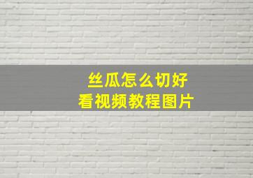 丝瓜怎么切好看视频教程图片