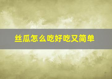 丝瓜怎么吃好吃又简单