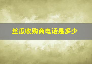 丝瓜收购商电话是多少