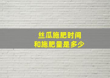 丝瓜施肥时间和施肥量是多少