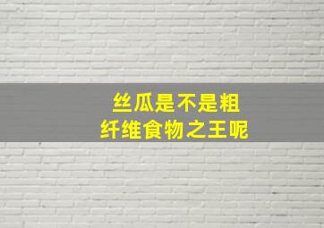 丝瓜是不是粗纤维食物之王呢