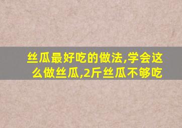 丝瓜最好吃的做法,学会这么做丝瓜,2斤丝瓜不够吃