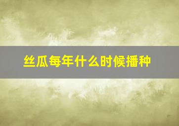 丝瓜每年什么时候播种